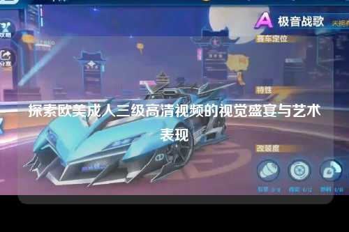 探索欧美成人三级高清视频的视觉盛宴与艺术表现
