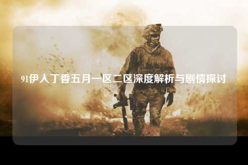 91伊人丁香五月一区二区深度解析与剧情探讨