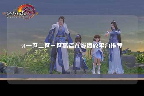 91一区二区三区高清在线播放平台推荐