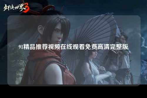 91精品推荐视频在线观看免费高清完整版