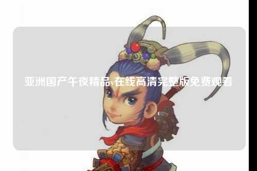 亚洲国产午夜精品v在线高清完整版免费观看