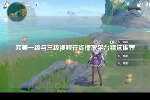 欧美一级与三级视频在线播放平台精选推荐