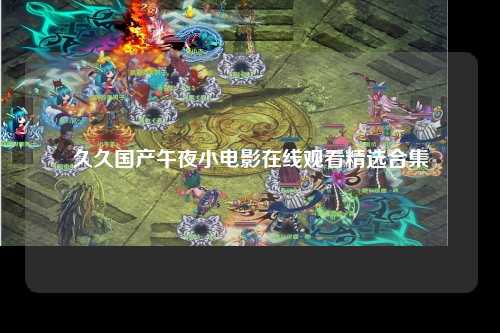 久久国产午夜小电影在线观看精选合集