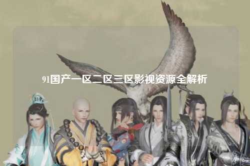 91国产一区二区三区影视资源全解析