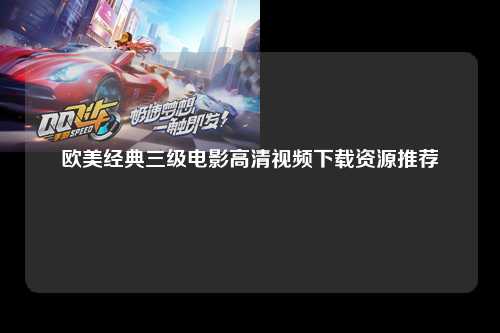 欧美经典三级电影高清视频下载资源推荐