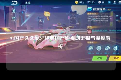 91国产久久爱：经典国产影视剧集锦与深度解析