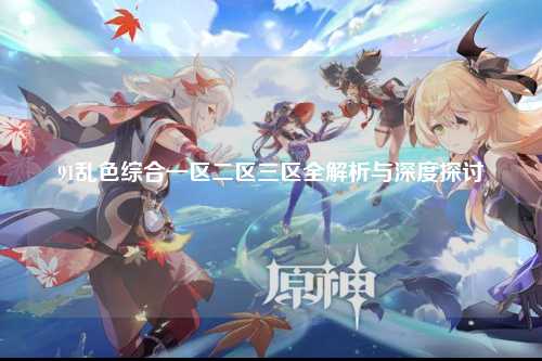 91乱色综合一区二区三区全解析与深度探讨