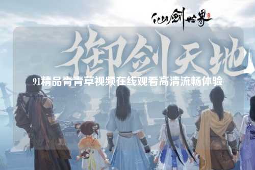 91精品青青草视频在线观看高清流畅体验