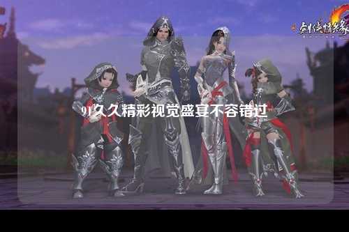 91久久精彩视觉盛宴不容错过