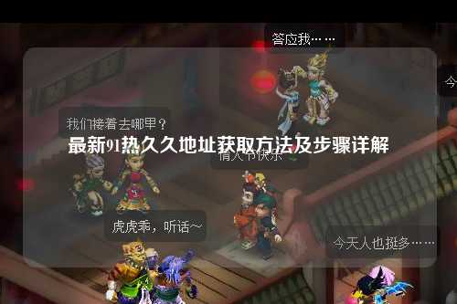 最新91热久久地址获取方法及步骤详解