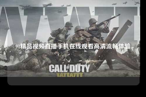 91精品视频直播手机在线观看高清流畅体验