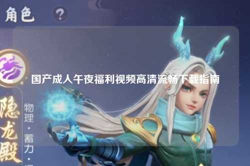 国产成人午夜福利视频高清流畅下载指南
