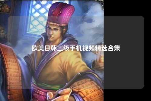 欧美日韩三级手机视频精选合集