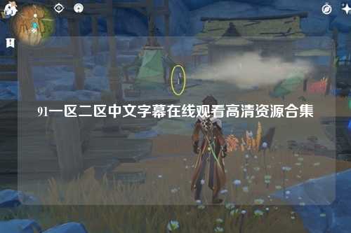 91一区二区中文字幕在线观看高清资源合集