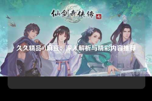久久精品91麻豆：深入解析与精彩内容推荐