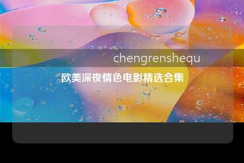 欧美深夜情色电影精选合集