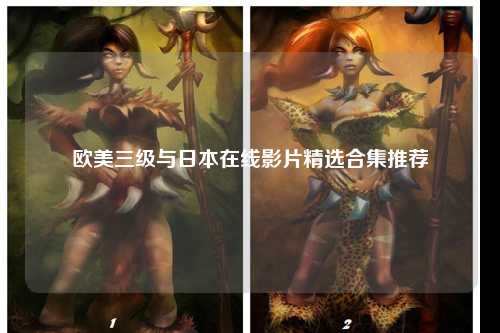 欧美三级与日本在线影片精选合集推荐