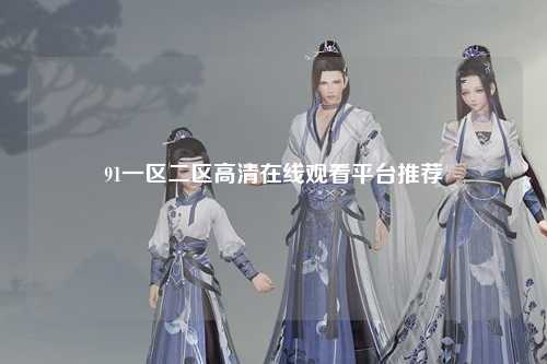 91一区二区高清在线观看平台推荐