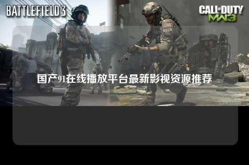 国产91在线播放平台最新影视资源推荐