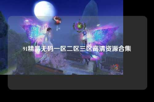 91精品无码一区二区三区高清资源合集