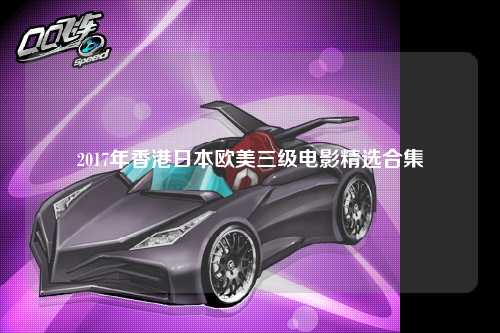 2017年香港日本欧美三级电影精选合集