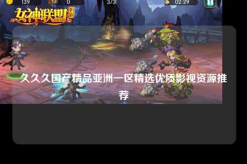 久久久国产精品亚洲一区精选优质影视资源推荐
