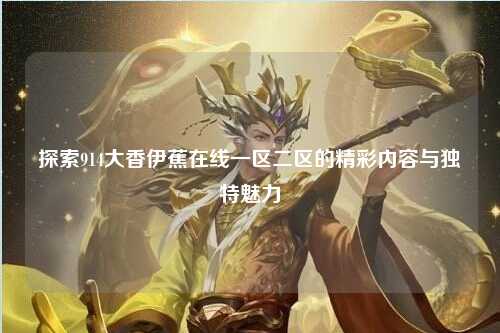 探索914大香伊蕉在线一区二区的精彩内容与独特魅力