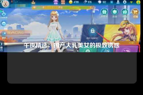 午夜精选：国产大乳美女的极致诱惑