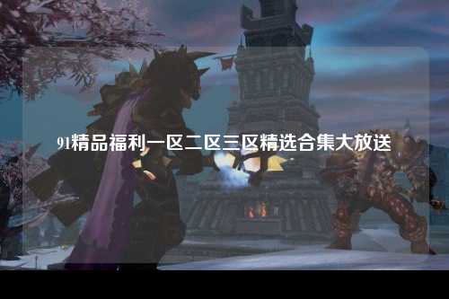 91精品福利一区二区三区精选合集大放送