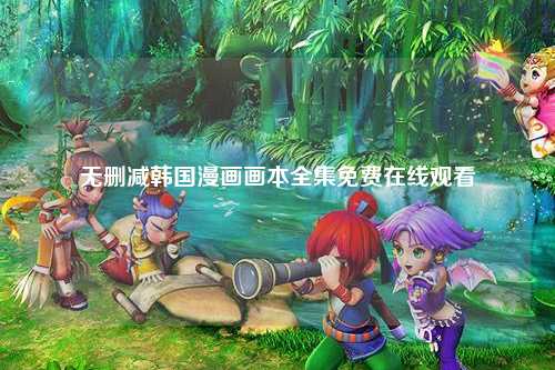 无删减韩国漫画画本全集免费在线观看