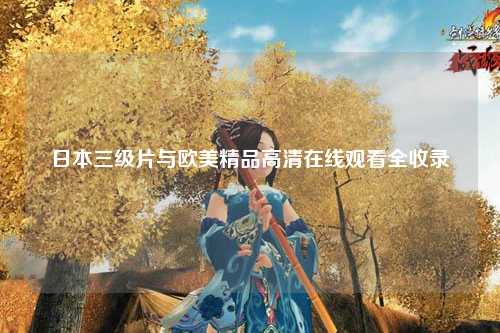日本三级片与欧美精品高清在线观看全收录