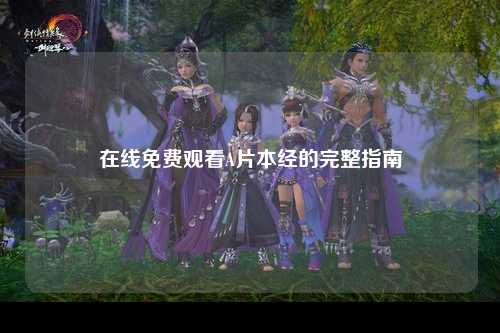在线免费观看A片本经的完整指南