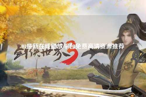 91最新在线播放平台免费高清资源推荐