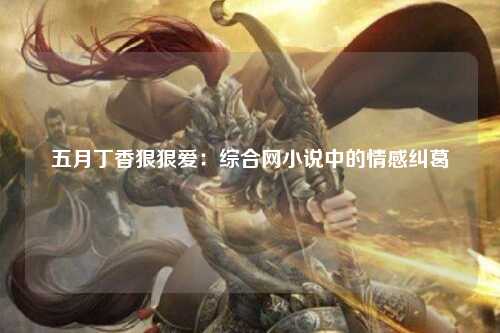 五月丁香狠狠爱：综合网小说中的情感纠葛