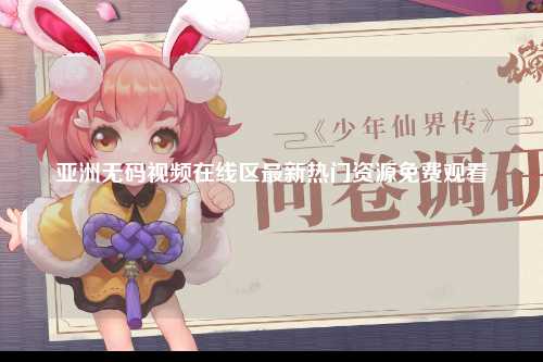 亚洲无码视频在线区最新热门资源免费观看