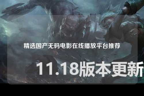 精选国产无码电影在线播放平台推荐
