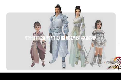 亚洲日韩五码潮流服饰风格解析