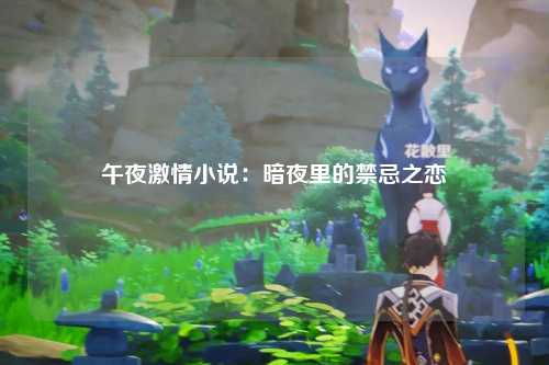 午夜激情小说：暗夜里的禁忌之恋
