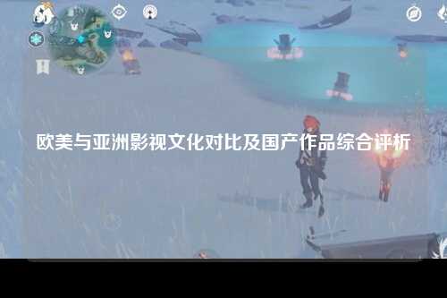 欧美与亚洲影视文化对比及国产作品综合评析