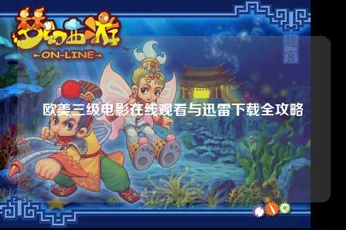 欧美三级电影在线观看与迅雷下载全攻略