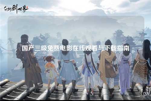 国产三级免费电影在线观看与下载指南