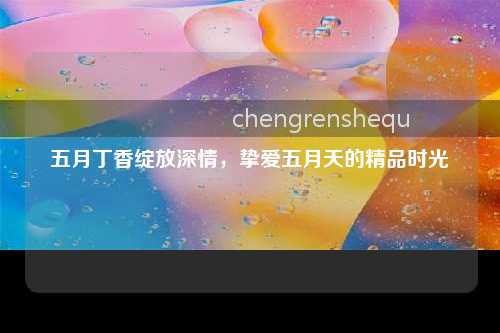 五月丁香绽放深情，挚爱五月天的精品时光
