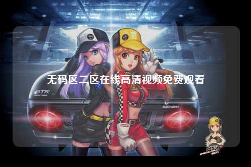 无码区二区在线高清视频免费观看