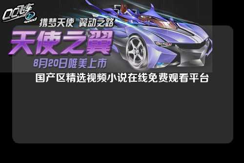 国产区精选视频小说在线免费观看平台