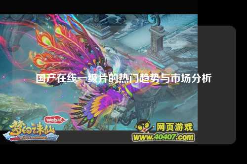 国产在线一级片的热门趋势与市场分析