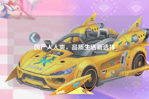 国产人人爽，品质生活新选择