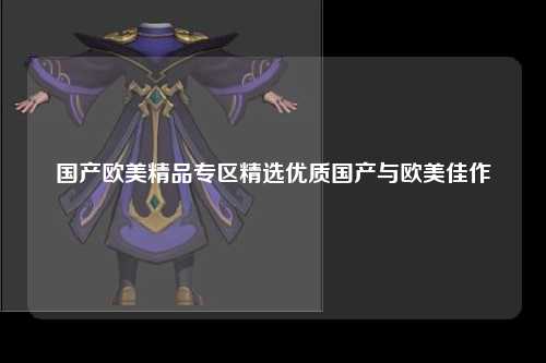 国产欧美精品专区精选优质国产与欧美佳作