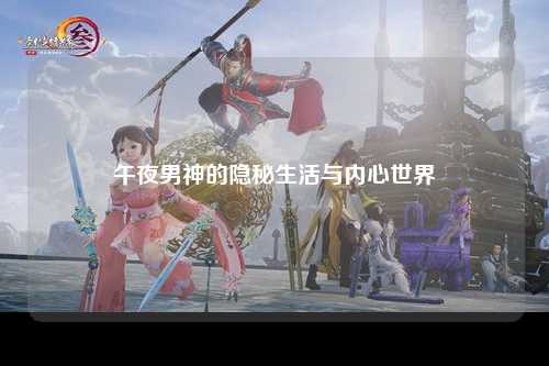 午夜男神的隐秘生活与内心世界