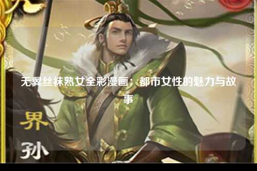 无翼丝袜熟女全彩漫画：都市女性的魅力与故事