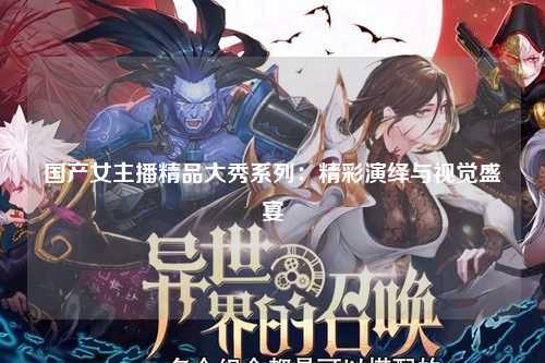 国产女主播精品大秀系列：精彩演绎与视觉盛宴